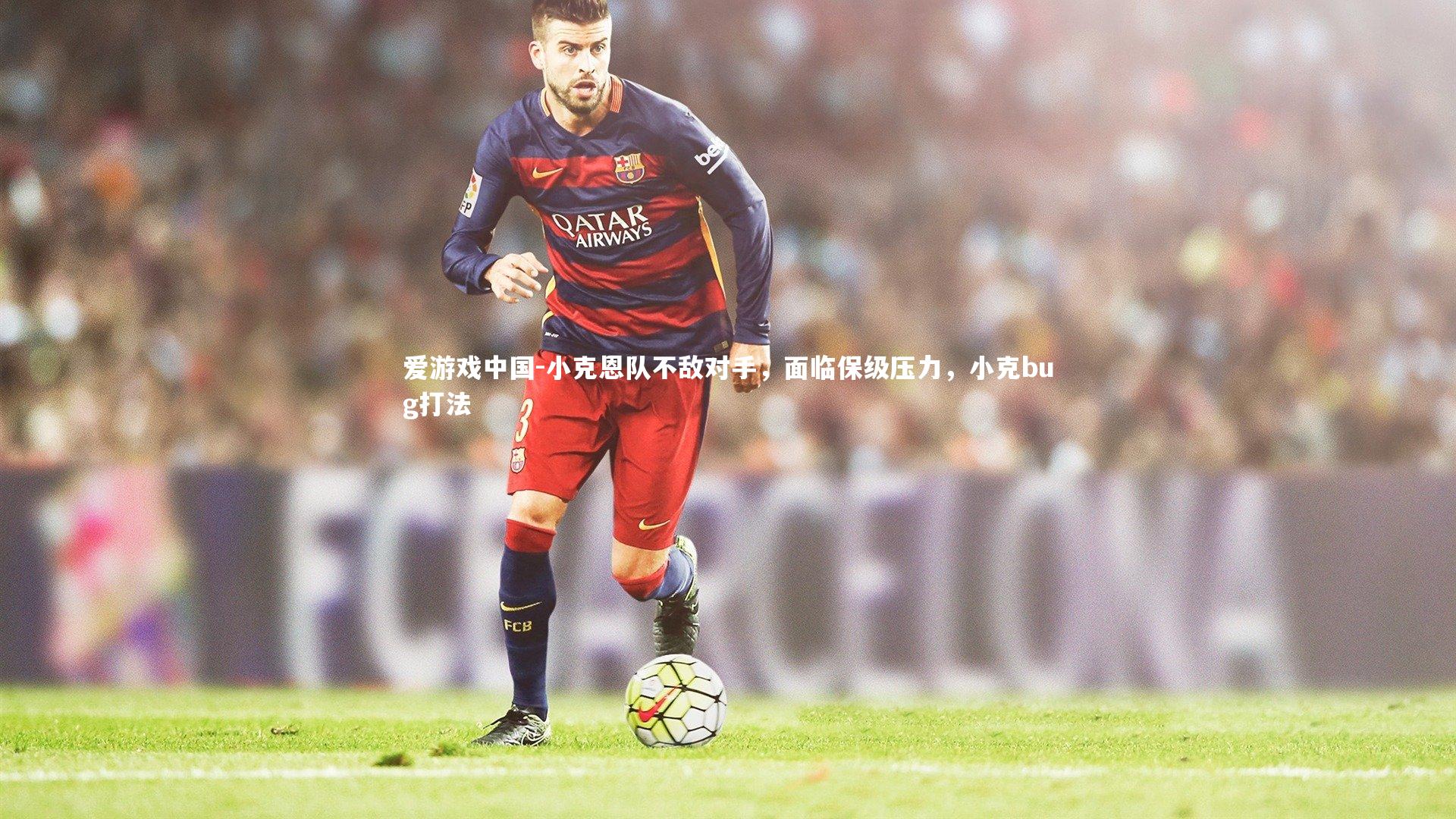 小克恩队不敌对手,面临保级压力,小克bug打法