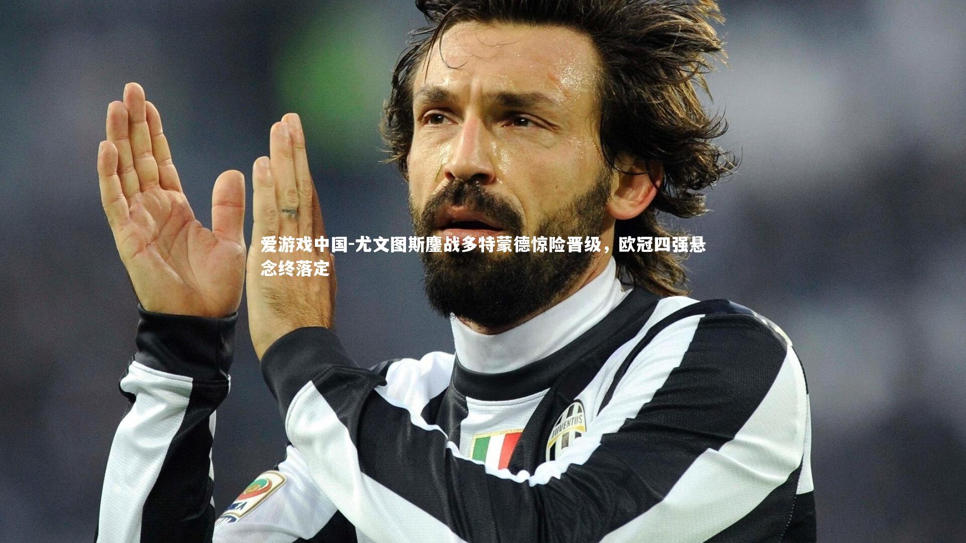 尤文图斯鏖战多特蒙德惊险晋级,欧冠四强悬念终落定