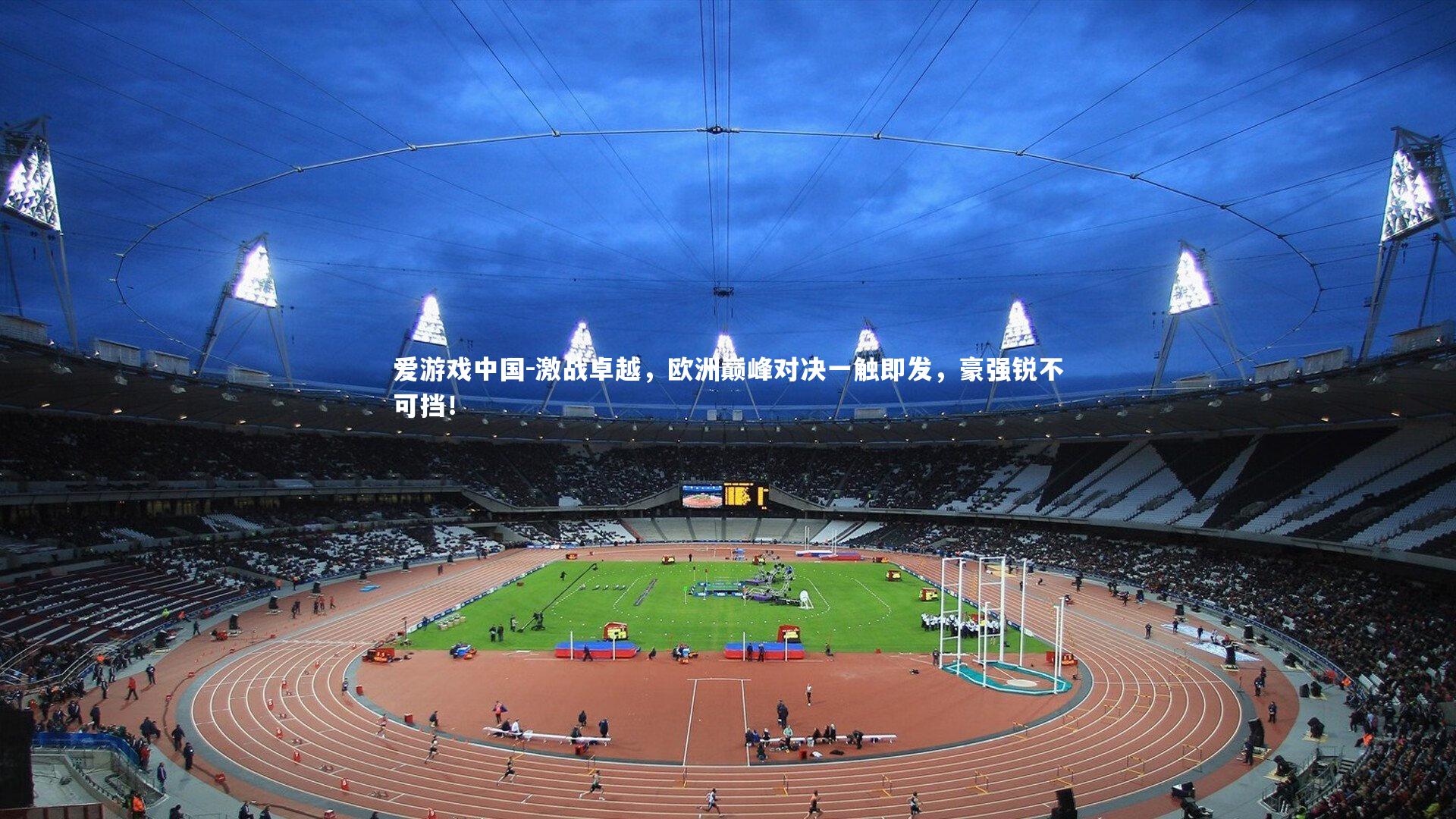 激战卓越，欧洲巅峰对决一触即发，豪强锐不可挡！