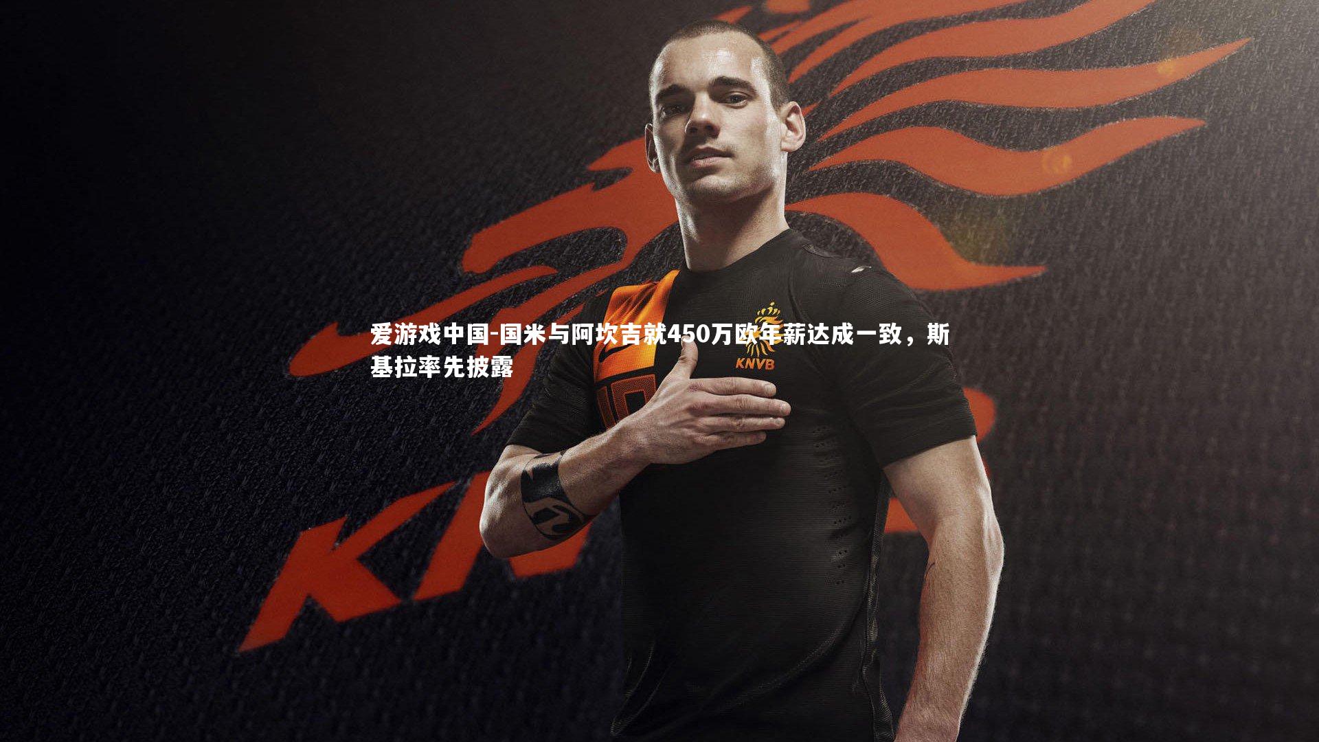 国米与阿坎吉就450万欧年薪达成一致，斯基拉率先披露